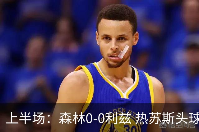 上半场：森林0-0利兹 热苏斯头球制造险情