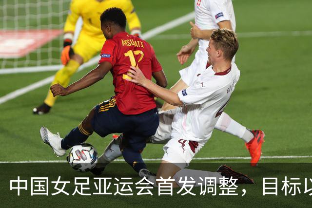 中国女足亚运会首发调整，目标以胜夺头名