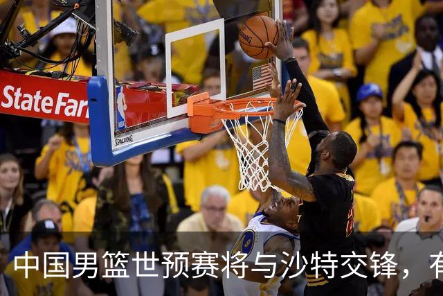 中国男篮世预赛将与沙特交锋，有助于赛前准备