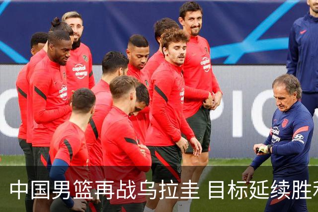 中国男篮再战乌拉圭 目标延续胜利势头