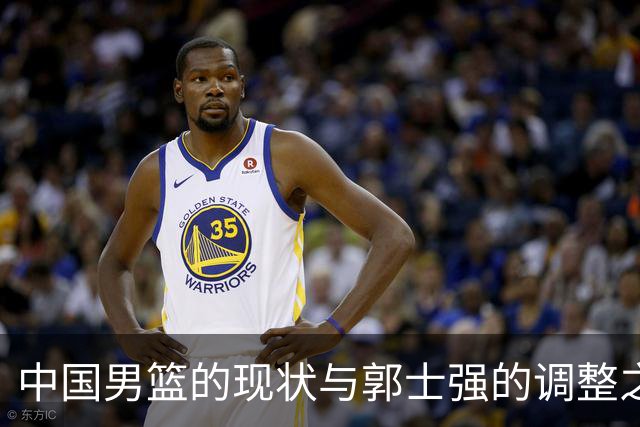 中国男篮的现状与郭士强的调整之路