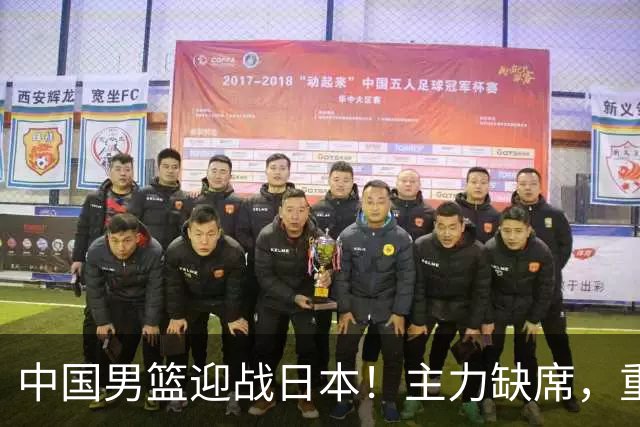 中国男篮迎战日本！主力缺席，重视防守