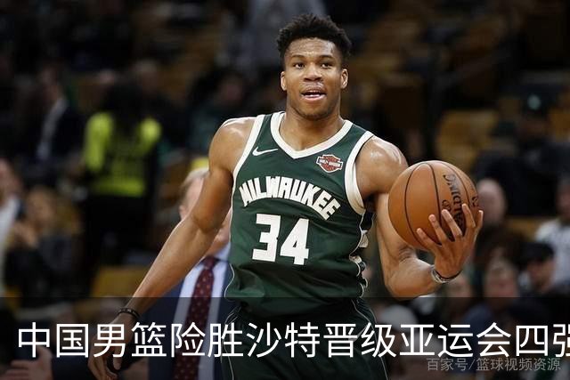 中国男篮险胜沙特晋级亚运会四强