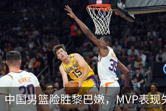 中国男篮险胜黎巴嫩，MVP表现失常引发争议