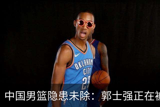 中国男篮隐患未除：郭士强正在被逼向绝境