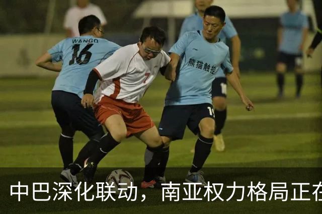 中巴深化联动，南亚权力格局正在重塑