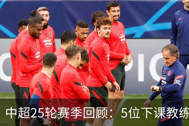 中超25轮赛季回顾：5位下课教练的得失与影响