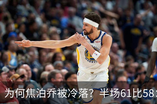 为何焦泊乔被冷落？半场61比58：铜牌争夺岌岌可危！