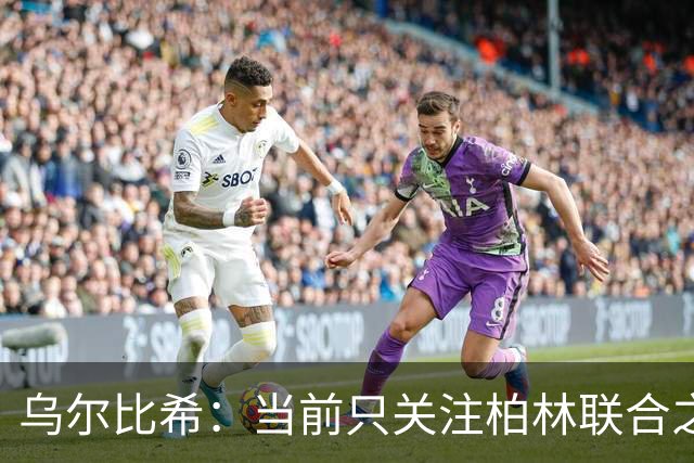 乌尔比希：当前只关注柏林联合之战