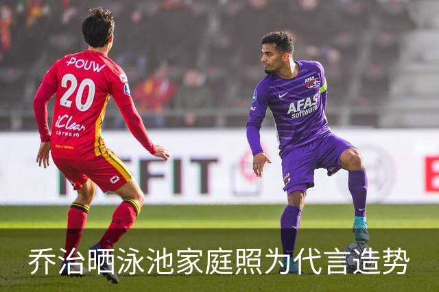 乔治晒泳池家庭照为代言造势