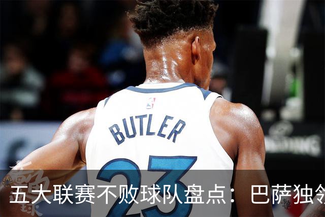 五大联赛不败球队盘点：巴萨独领西甲，曼城全胜
