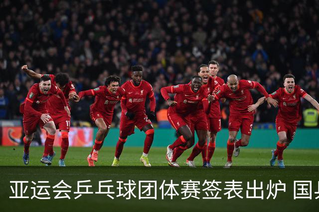 亚运会乒乓球团体赛签表出炉 国乒力争晋级四强