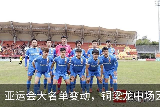 亚运会大名单变动，铜梁龙中场因伤退出，国足男足面临人手不足
