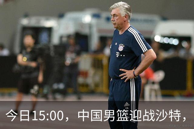 今日15:00，中国男篮迎战沙特，争夺亚运会四强席位