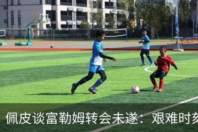 佩皮谈富勒姆转会未遂：艰难时刻成了我奋斗的动力