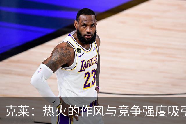 克莱：热火的作风与竞争强度吸引我加盟