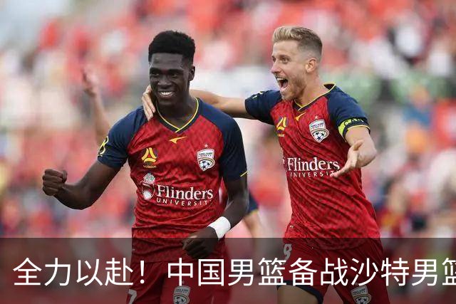 全力以赴！中国男篮备战沙特男篮争夺四强席位