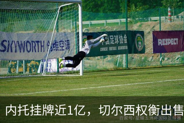 内托挂牌近1亿，切尔西权衡出售与留人