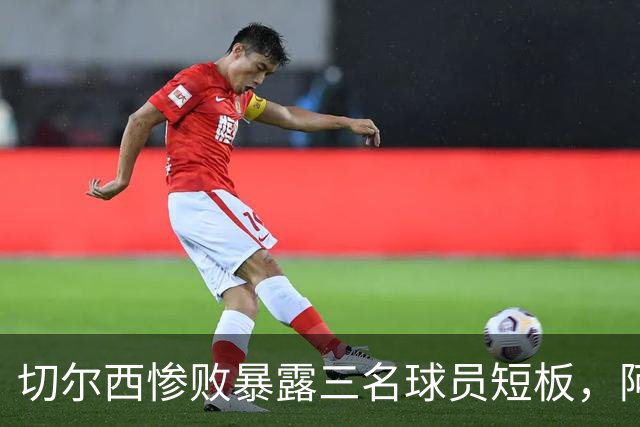 切尔西惨败暴露三名球员短板，阿隆索需反思执教