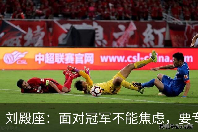 刘殿座：面对冠军不能焦虑，要专注于自我发挥