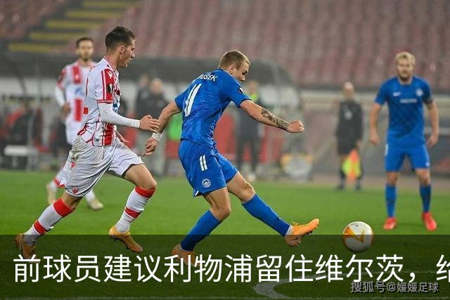 前球员建议利物浦留住维尔茨，给予更多适应时间
