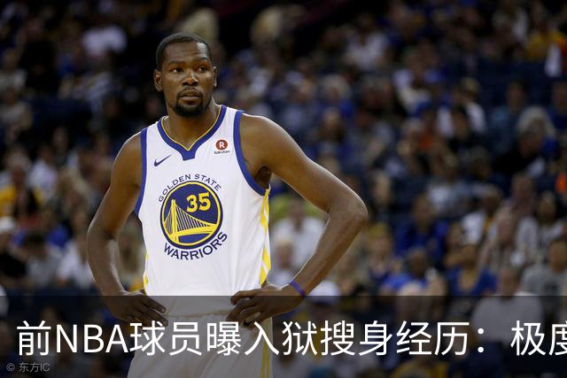 前NBA球员曝入狱搜身经历：极度羞辱