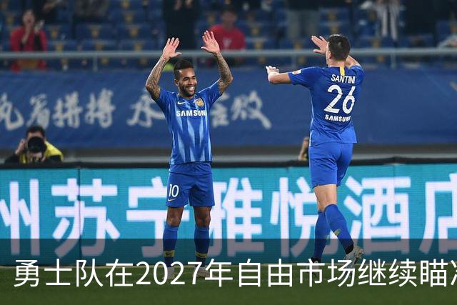 勇士队在2027年自由市场继续瞄准明星球员