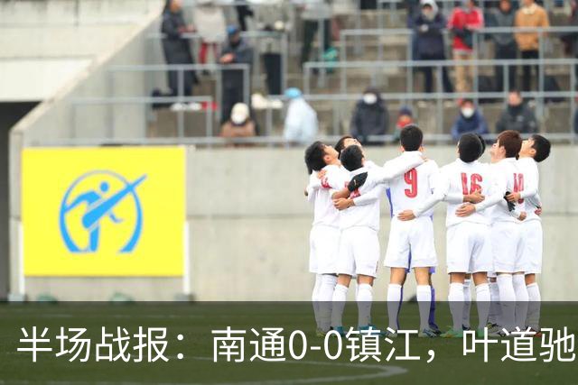 半场战报：南通0-0镇江，叶道驰制造险情