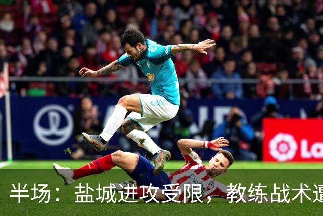 半场：盐城进攻受限，教练战术遭质疑
