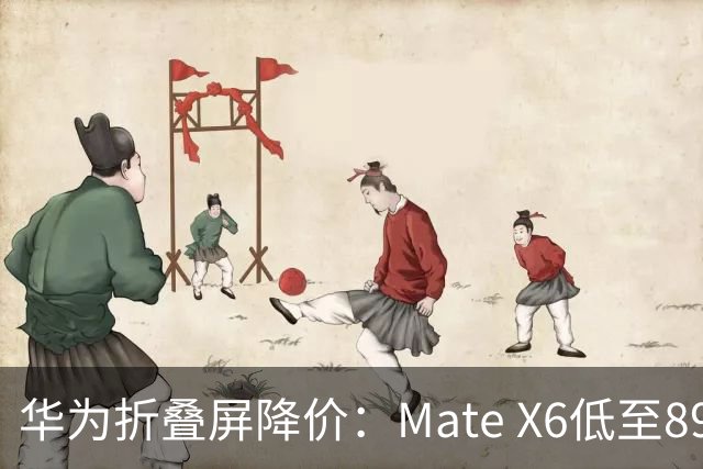 华为折叠屏降价：Mate X6低至8999，X8预计秋季亮相
