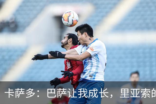 卡萨多：巴萨让我成长，里亚索的记忆促成我加盟拉科
