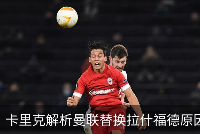 卡里克解析曼联替换拉什福德原因，坚定信心迎战欧冠