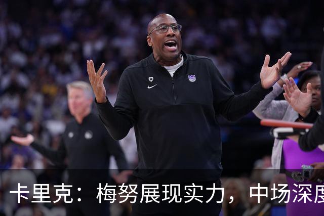 卡里克：梅努展现实力，中场深度让人放心