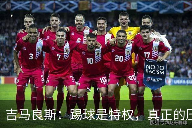 吉马良斯：踢球是特权，真正的压力来自清晨劳作