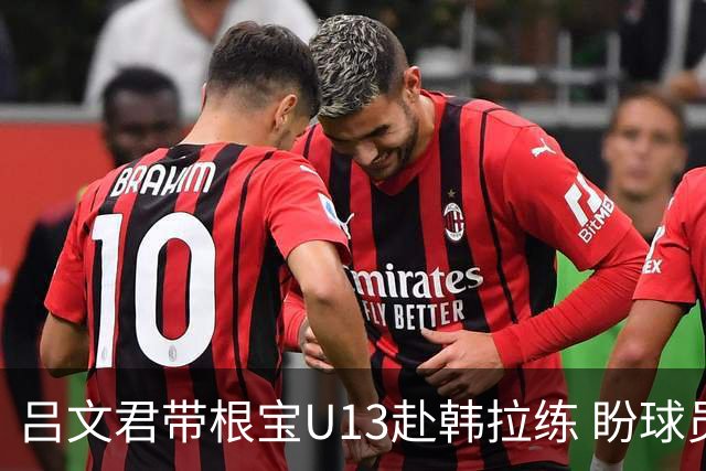 吕文君带根宝U13赴韩拉练 盼球员进职业梯队