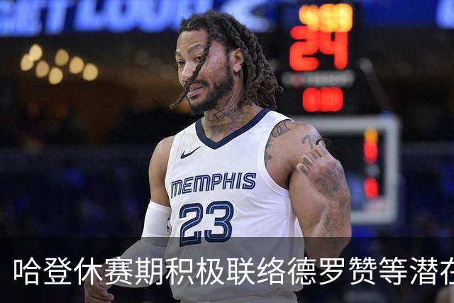 哈登休赛期积极联络德罗赞等潜在人选