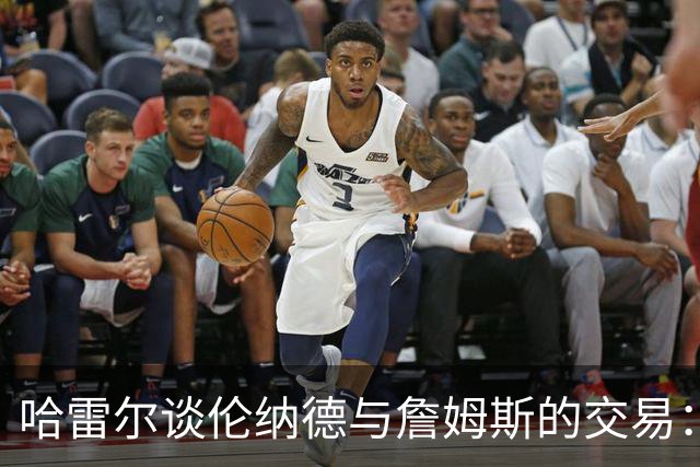 哈雷尔谈伦纳德与詹姆斯的交易：快船拆队太疯狂