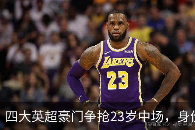 四大英超豪门争抢23岁中场，身价或达1亿英镑