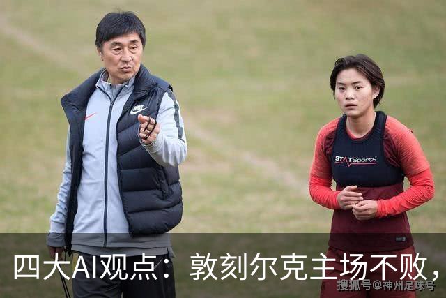 四大AI观点：敦刻尔克主场不败，平局可能性大