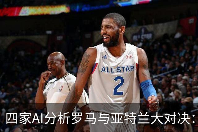 四家AI分析罗马与亚特兰大对决：主胜居多，平局亦可期待