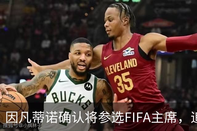 因凡蒂诺确认将参选FIFA主席，追求连任目标