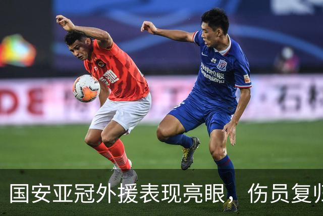 国安亚冠外援表现亮眼，伤员复归将提升战斗力