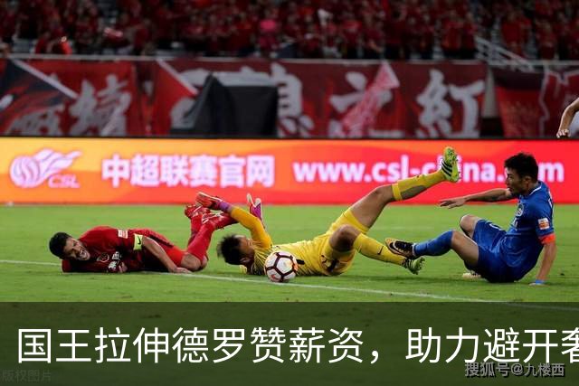 国王拉伸德罗赞薪资，助力避开奢侈税