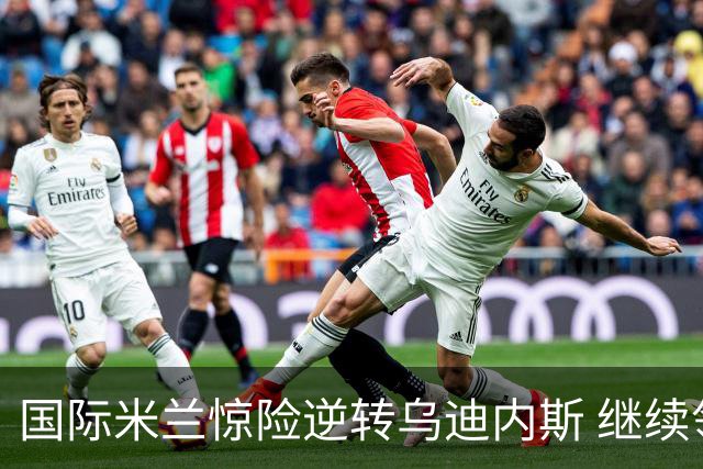 国际米兰惊险逆转乌迪内斯 继续领跑意甲