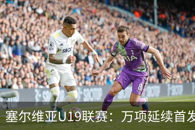 塞尔维亚U19联赛：万项延续首发，并助球队成功扳平