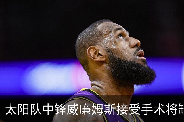 太阳队中锋威廉姆斯接受手术将缺阵较长时间