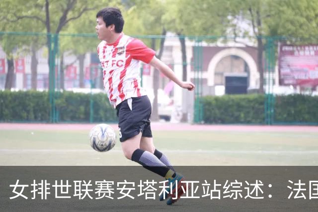 女排世联赛安塔利亚站综述：法国首胜，意大利逆转土耳其