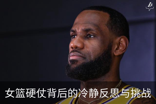 女篮硬仗背后的冷静反思与挑战