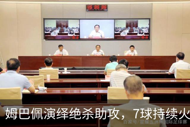 姆巴佩演绎绝杀助攻，7球持续火热状态引关注