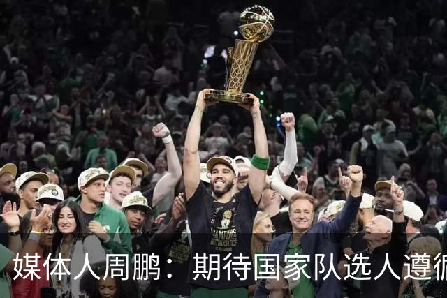 媒体人周鹏：期待国家队选人遵循郭士强的建议